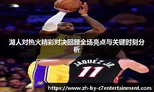 湖人对热火精彩对决回顾全场亮点与关键时刻分析