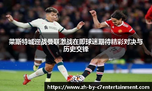 菜斯特城迎战曼联激战在即球迷期待精彩对决与历史交锋
