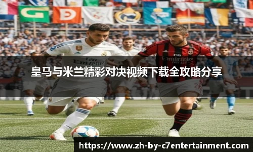 皇马与米兰精彩对决视频下载全攻略分享