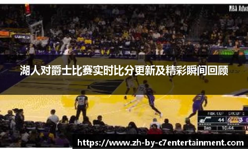 湖人对爵士比赛实时比分更新及精彩瞬间回顾