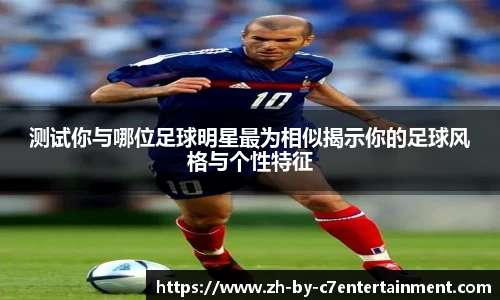测试你与哪位足球明星最为相似揭示你的足球风格与个性特征