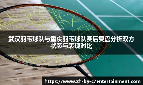 武汉羽毛球队与重庆羽毛球队赛后复盘分析双方状态与表现对比