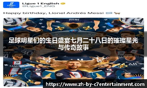 足球明星们的生日盛宴七月二十八日的璀璨星光与传奇故事
