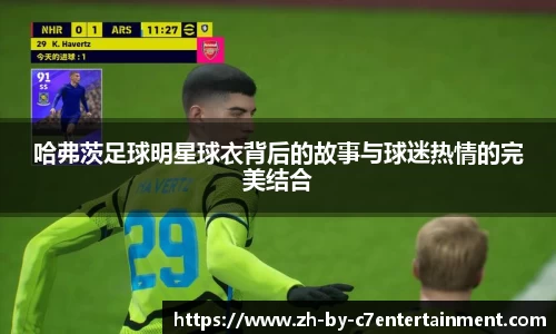 哈弗茨足球明星球衣背后的故事与球迷热情的完美结合